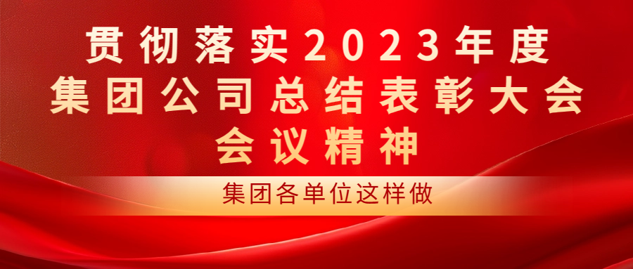 貫徹落實(shí)2023年度集團(tuán)公司總結(jié)表彰大會(huì)會(huì)議精神 | 公司各單位這樣做（二）
